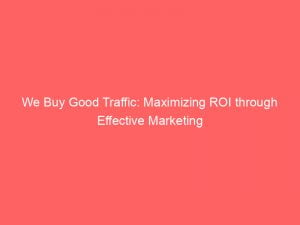 we buy good traffic maximizing roi through effective marketing 145365