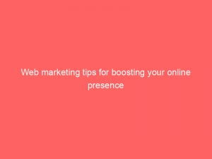 web marketing tips for boosting your online presence 149232