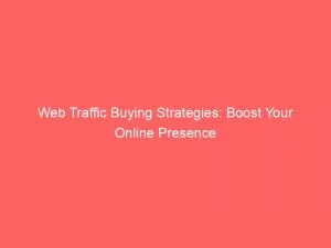 Web Traffic Buying Strategies Boost Your Online Presence 143742