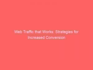 Web Traffic That Works Strategies For Increased Conversion 145294