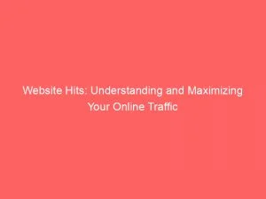 Website Hits Understanding And Maximizing Your Online Traffic 143881