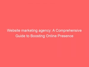 website marketing agency a comprehensive guide to boosting online presence 150428