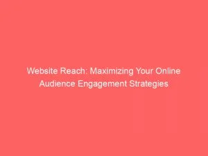 Website Reach: Maximizing Your Online Audience Engagement Strategies 1 Website Reach Maximizing Your Online Audience Engagement Strategies 144453