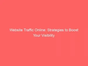 Website Traffic Online Strategies To Boost Your Visibility 145112
