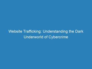website trafficking understanding the dark underworld of cybercrime 144545