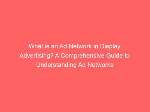what is an ad network in display advertising a comprehensive guide to understanding ad networks and their role 145614