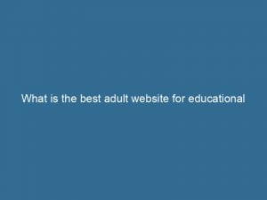 What is the best adult website for educational purposes? 1 what is the best adult website for educational purposes 144193
