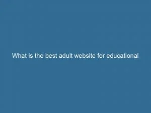What Is The Best Adult Website For Educational Purposes 144193