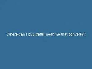 Where Can I Buy Traffic Near Me That Converts 145548