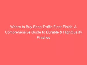 where to buy bona traffic floor finish a comprehensive guide to durable highquality finishes 144671