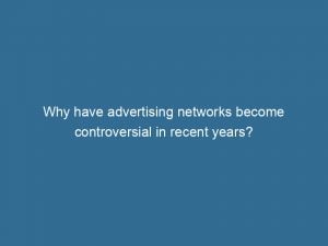 why have advertising networks become controversial in recent years 144299