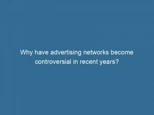 Why Have Advertising Networks Become Controversial In Recent Years? 1 Why Have Advertising Networks Become Controversial In Recent Years 144299