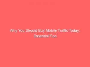 why you should buy mobile traffic today essential tips 144679