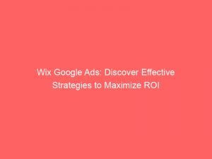 wix google ads discover effective strategies to maximize roi 150647