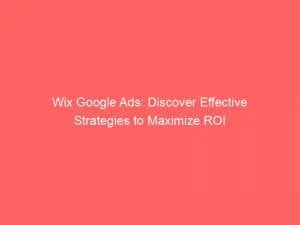 Wix Google Ads Discover Effective Strategies To Maximize Roi 150647