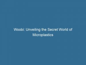 woobi unveiling the secret world of microplastics 146310