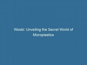 Woobi: Unveiling The Secret World Of Microplastics 2 Woobi Unveiling The Secret World Of Microplastics 146310