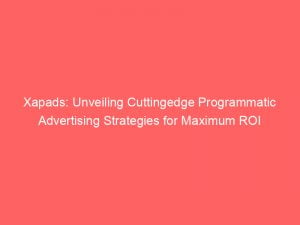 xapads unveiling cuttingedge programmatic advertising strategies for maximum roi 146437