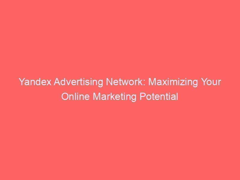 Yandex Advertising Network: Maximizing Your Online Marketing Potential ...