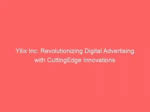 Yllix Inc Revolutionizing Digital Advertising With Cuttingedge Innovations 147301