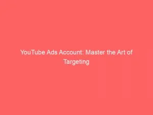 Youtube Ads Account: Master The Art Of Targeting 7 Youtube Ads Account Master The Art Of Targeting 151699