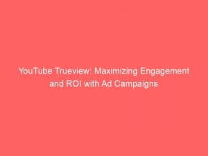 Youtube Trueview Maximizing Engagement And Roi With Ad Campaigns 149390