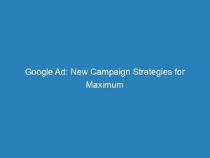 google ad new campaign strategies for maximum impact 200920 1