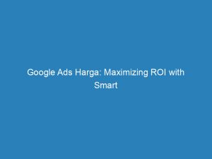 google ads harga maximizing roi with smart strategies 200809 1