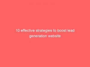 10 effective strategies to boost lead generation website 306732 1