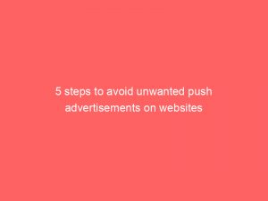 5 steps to avoid unwanted push advertisements on websites 294025 1