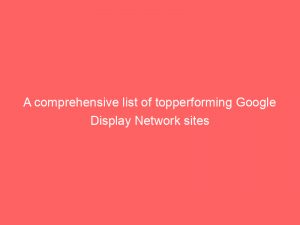 a comprehensive list of topperforming google display network sites 287055 1