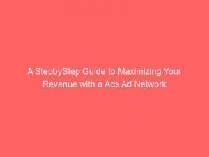 a stepbystep guide to maximizing your revenue with a ads ad network 282805