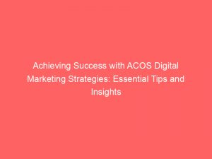 achieving success with acos digital marketing strategies essential tips and insights 282775