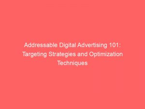 addressable digital advertising 101 targeting strategies and optimization techniques 283431