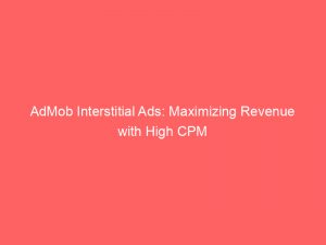 AdMob Interstitial Ads: Maximizing Revenue with High CPM 1 admob interstitial ads maximizing revenue with high cpm 288869 1