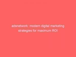adsnetwork modern digital marketing strategies for maximum roi 272378 1