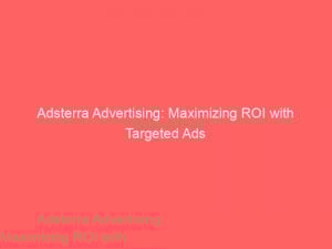 adsterra advertising maximizing roi with targeted ads 286359 1