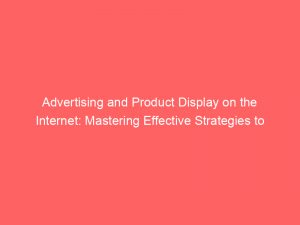 advertising and product display on the internet mastering effective strategies to optimize sales and engage customers 291514 1