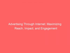 advertising through internet maximizing reach impact and engagement 283377