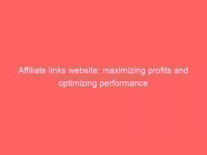 Affiliate links website: maximizing profits and optimizing performance 1 affiliate links website maximizing profits and optimizing performance 308804 1