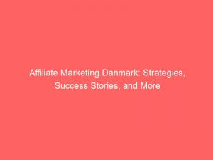 affiliate marketing danmark strategies success stories and more 307878 1