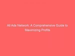 all ads network a comprehensive guide to maximizing profits 289456 1