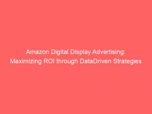 amazon digital display advertising maximizing roi through datadriven strategies 289959 1