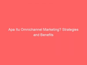 apa itu omnichannel marketing strategies and benefits 309040 1