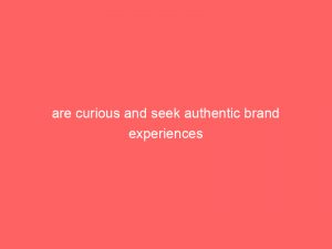 are curious and seek authentic brand experiences 307410 1