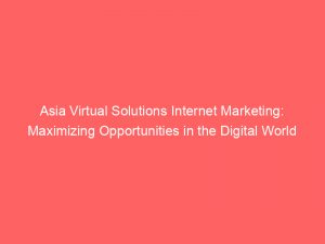 asia virtual solutions internet marketing maximizing opportunities in the digital world 288626 1