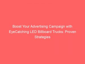 boost your advertising campaign with eyecatching led billboard trucks proven strategies for success 289298 1