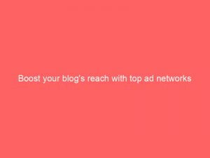 boost your blogs reach with top ad networks 283476
