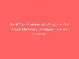 boost your business with amazons paid digital marketing strategies tips and success stories 290179 1