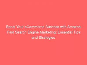 boost your ecommerce success with amazon paid search engine marketing essential tips and strategies 286533 1